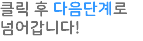 클릭 후 다음단계로 넘어갑니다!
